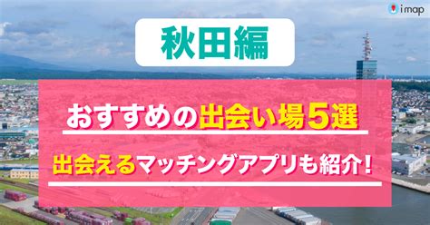 秋田 出会いの場|秋田の出会いの場5選！おすすめマッチングアプリや。